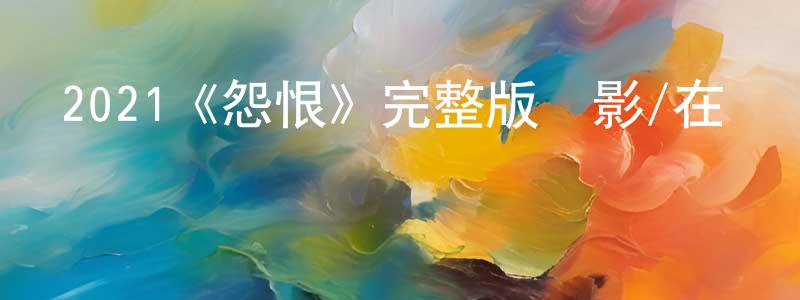 陳福杰的動漫綜藝大全,2021《怨恨》完整版電影/在線觀看/百度云-美劇天堂